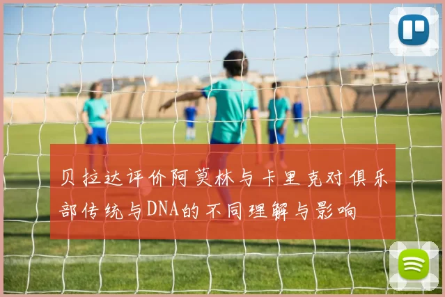 贝拉达评价阿莫林与卡里克对俱乐部传统与DNA的不同理解与影响