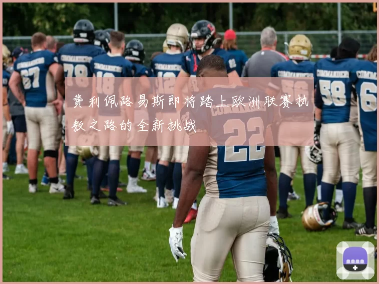 费利佩路易斯即将踏上欧洲联赛执教之路的全新挑战