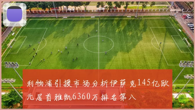 利物浦引援市场分析伊萨克145亿欧元居首雅凯6360万排名第八