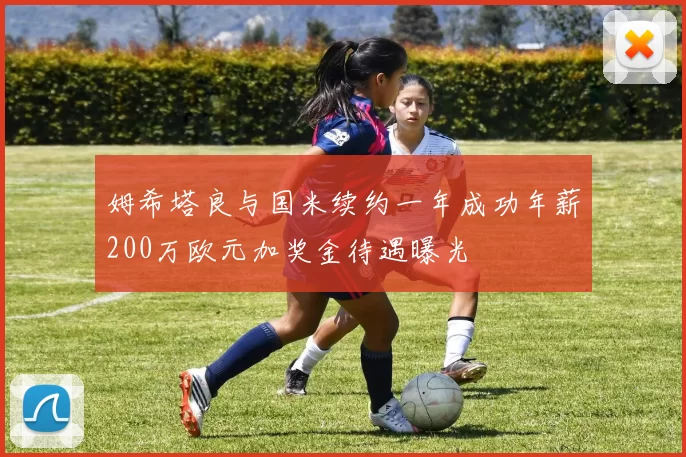 姆希塔良与国米续约一年成功年薪200万欧元加奖金待遇曝光