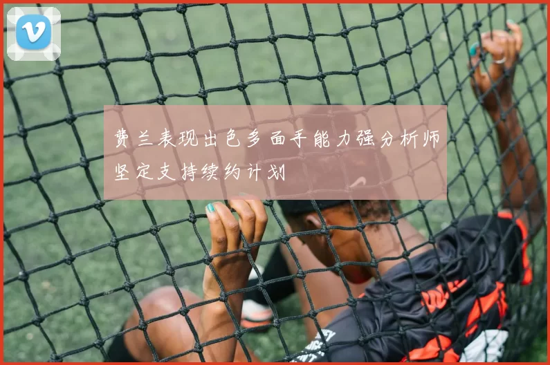 费兰表现出色多面手能力强分析师坚定支持续约计划