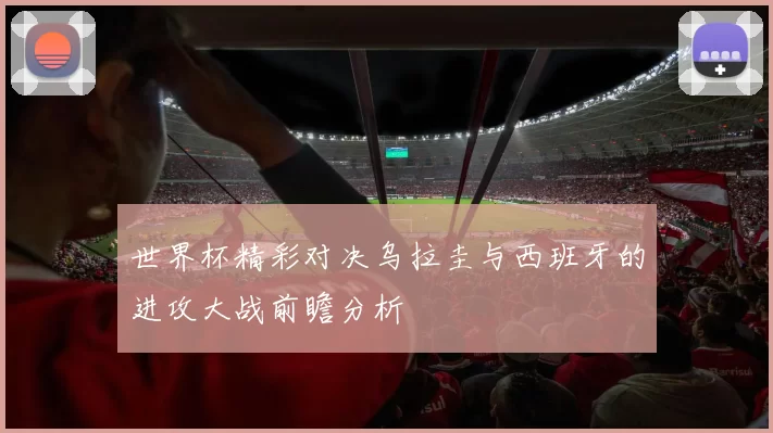 世界杯精彩对决乌拉圭与西班牙的进攻大战前瞻分析