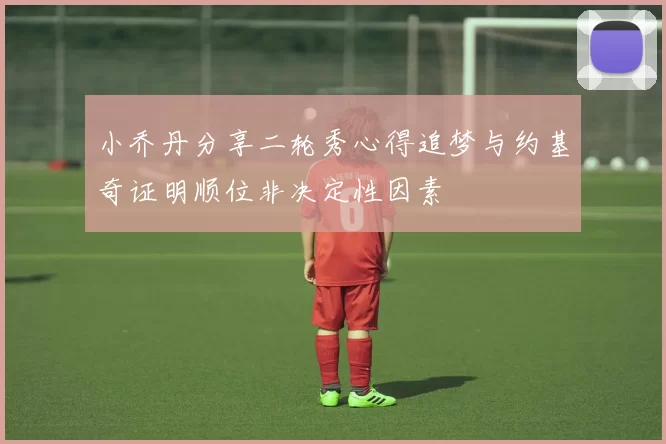 小乔丹分享二轮秀心得追梦与约基奇证明顺位非决定性因素